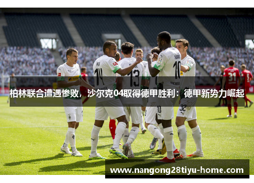 柏林联合遭遇惨败，沙尔克04取得德甲胜利：德甲新势力崛起
