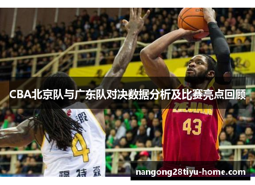 CBA北京队与广东队对决数据分析及比赛亮点回顾