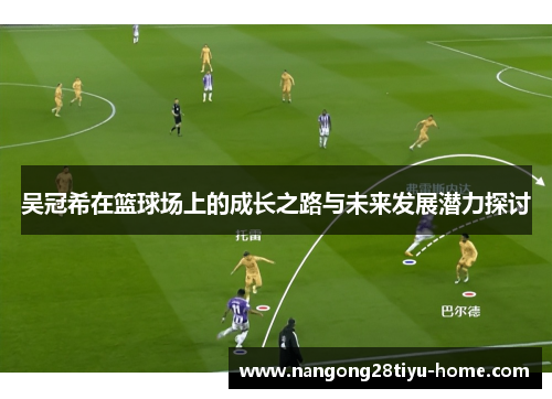吴冠希在篮球场上的成长之路与未来发展潜力探讨
