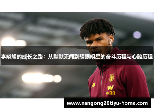 李晓旭的成长之路：从默默无闻到耀眼明星的奋斗历程与心路历程