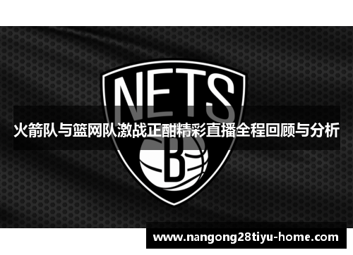 火箭队与篮网队激战正酣精彩直播全程回顾与分析