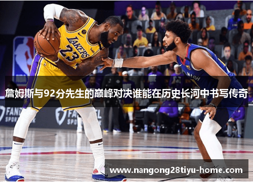 詹姆斯与92分先生的巅峰对决谁能在历史长河中书写传奇
