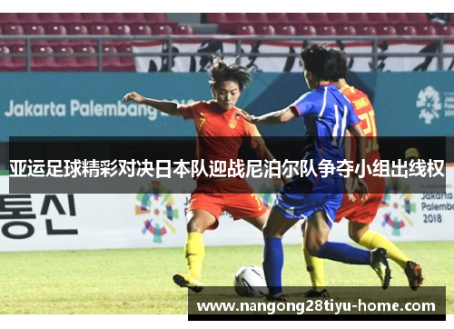 亚运足球精彩对决日本队迎战尼泊尔队争夺小组出线权