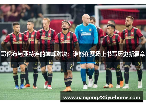 哥伦布与亚特连的巅峰对决：谁能在赛场上书写历史新篇章