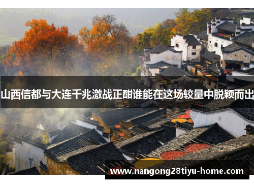 山西信都与大连千兆激战正酣谁能在这场较量中脱颖而出
